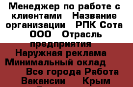 Менеджер по работе с клиентами › Название организации ­ РПК Сота, ООО › Отрасль предприятия ­ Наружная реклама › Минимальный оклад ­ 40 000 - Все города Работа » Вакансии   . Крым,Бахчисарай